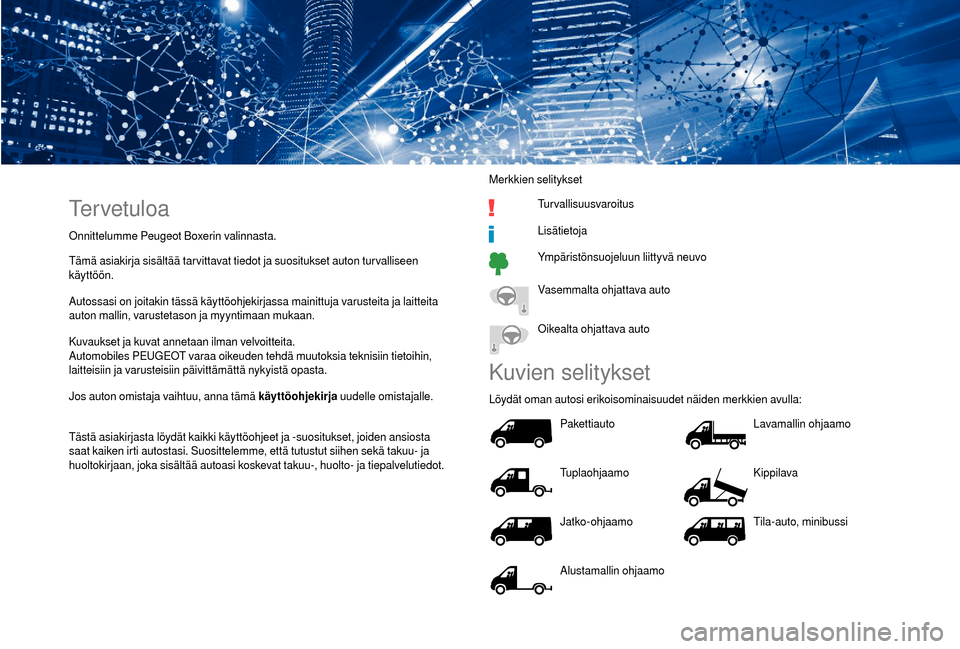 Peugeot Boxer 2018  Omistajan käsikirja (in Finnish) Tervetuloa
Onnittelumme Peugeot Boxerin valinnasta.
Tämä asiakirja sisältää tar vittavat tiedot ja suositukset auton tur valliseen 
käyttöön.
Autossasi on joitakin tässä käyttöohjekirjassa