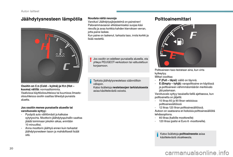 Peugeot Boxer 2018  Omistajan käsikirja (in Finnish) 20
Jäähdytysnesteen lämpötila
Jos osoitin menee punaiselle alueelle tai 
varoitusvalo syttyy:
- 
P
 ysäytä auto välittömästi ja katkaise 
sytytysvirta. Moottorin jäähdytyspuhallin saattaa 
