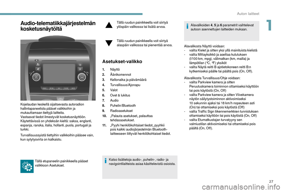 Peugeot Boxer 2018  Omistajan käsikirja (in Finnish) 27
Audio-telematiikkajärjestelmän 
kosketusnäytöltä
Kojelaudan keskellä sijaitsevasta autoradion 
hallintapaneelista pääset valikkoihin ja 
mukauttamaan tiettyjä laitteita.
Vastaavat tiedot i