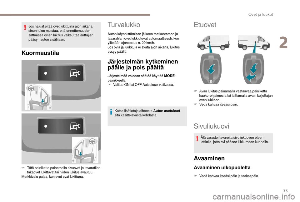 Peugeot Boxer 2018 Omistajan käsikirja (in Finnish) 33
Jos haluat pitää ovet lukittuina ajon aikana,
sinun tulee muistaa, että onnettomuuden
sattuessa ovien lukitus vaikeuttaa auttajien
pääsyn auton sisätilaan.
Kuormaustila
F Tätä painiketta Peugeot Boxer 2018 Omistajan käsikirja (in Finnish) 33
Jos haluat pitää ovet lukittuina ajon aikana,
sinun tulee muistaa, että onnettomuuden
sattuessa ovien lukitus vaikeuttaa auttajien
pääsyn auton sisätilaan.
Kuormaustila
F Tätä painiketta
