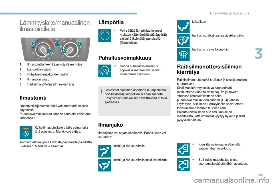 Peugeot Boxer 2018  Omistajan käsikirja (in Finnish) 43
Lämmityslaite/manuaalinen 
ilmastointilaite
1.Ilmastointilaitteen käynnistys/sammutus
2. Lämpötilan säätö
3. Puhallusvoimakkuuden säätö
4. Ilmanjaon säätö
5. Raitisilmanotto/sisäilman