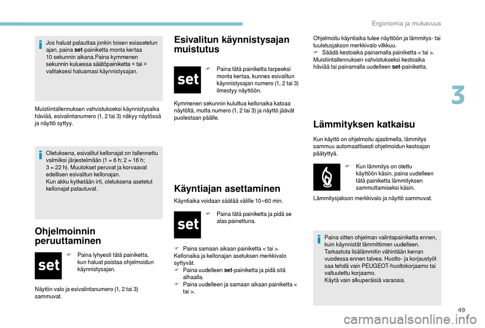Peugeot Boxer 2018  Omistajan käsikirja (in Finnish) 49
Oletuksena, esivalitut kellonajat on tallennettu 
valmiiksi järjestelmään (1 = 6  h; 2 = 16   h; 
3 = 22
  h). Muutokset peruvat ja kor vaavat 
edellisen esivalitun kellonajan.
Kun akku kytketä