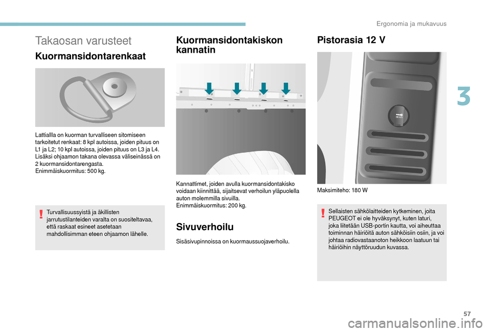 Peugeot Boxer 2018  Omistajan käsikirja (in Finnish) 57
Takaosan varusteet
Kuormansidontarenkaat
Turvallisuussyistä ja äkillisten 
jarrutustilanteiden varalta on suositeltavaa, 
että raskaat esineet asetetaan 
mahdollisimman eteen ohjaamon lähelle.
