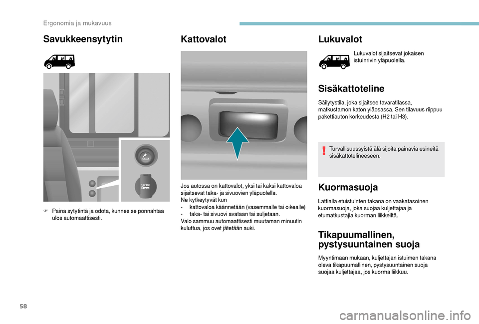 Peugeot Boxer 2018  Omistajan käsikirja (in Finnish) 58
Savukkeensytytin
F Paina sytytintä ja odota, kunnes se ponnahtaa ulos automaattisesti.
Kattovalot Lukuvalot
Lukuvalot sijaitsevat jokaisen 
istuinrivin yläpuolella.
Sisäkattoteline
Säilytystila