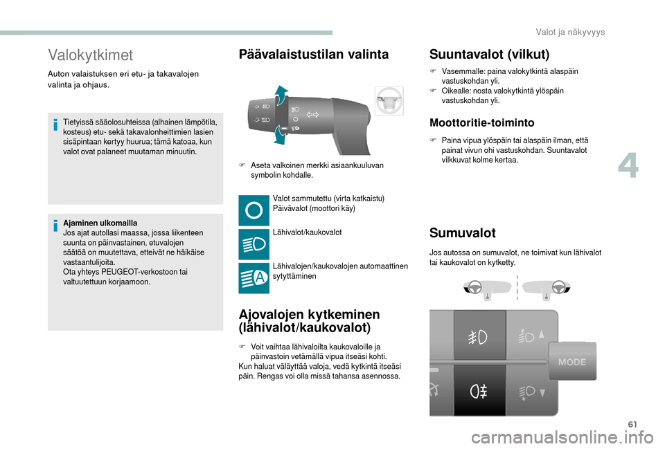 Peugeot Boxer 2018  Omistajan käsikirja (in Finnish) 61
Valokytkimet
Tietyissä sääolosuhteissa (alhainen lämpötila, 
kosteus) etu- sekä takavalonheittimien lasien 
sisäpintaan kertyy huurua; tämä katoaa, kun 
valot ovat palaneet muutaman minuut