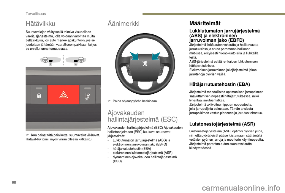 Peugeot Boxer 2018  Omistajan käsikirja (in Finnish) 68
Hätävilkku
Suuntavalojen välityksellä toimiva visuaalinen 
varoitusjärjestelmä, jolla voidaan varoittaa muita 
tielläliikkujia, jos auto menee epäkuntoon, jos se 
joudutaan jättämään va