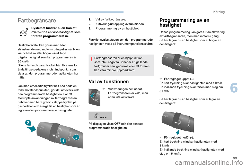 Peugeot Boxer 2018 Ägarmanual (in Swedish) 99
Fartbegränsare
Systemet hindrar bilen från att
överskrida en viss hastighet som
föraren programmerat in.
Hastighetsvalet kan göras med bilen
stillastående med motorn i
gång eller när b Peugeot Boxer 2018 Ägarmanual (in Swedish) 99
Fartbegränsare
Systemet hindrar bilen från att
överskrida en viss hastighet som
föraren programmerat in.
Hastighetsvalet kan göras med bilen
stillastående med motorn i
gång eller när b