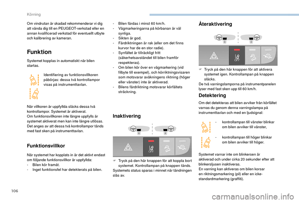 Peugeot Boxer 2018 Ägarmanual (in Swedish) 106
Om vindrutan är skadad rekommenderar vi dig
att vända dig till en PEUGEOT-verkstad eller en
annan kvalificerad verkstad för eventuellt utbyte
och kalibrering av kameran.
Funktion
Systemet ko Peugeot Boxer 2018 Ägarmanual (in Swedish) 106
Om vindrutan är skadad rekommenderar vi dig
att vända dig till en PEUGEOT-verkstad eller en
annan kvalificerad verkstad för eventuellt utbyte
och kalibrering av kameran.
Funktion
Systemet ko