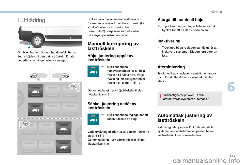 Peugeot Boxer 2018 Ägarmanual (in Swedish) 113
LuftfjädringDu kan välja mellan en nominell nivå och
6 varierande nivåer för att höja tröskeln (från
+1
till +3) eller för att sänka den
(från -1
till -3). Varje nivå som nå Peugeot Boxer 2018 Ägarmanual (in Swedish) 113
LuftfjädringDu kan välja mellan en nominell nivå och
6 varierande nivåer för att höja tröskeln (från
+1
till +3) eller för att sänka den
(från -1
till -3). Varje nivå som nå