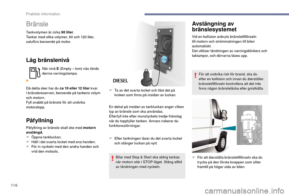 Peugeot Boxer 2018 Ägarmanual (in Swedish) 116
Bränsle
Tankvolymen är cirka 90 liter.
T ankar med olika volymer, 60 och 120 liter,
saluförs beroende på motor.
Låg bränslenivå
När nivå E (Empty – tom) nås tänds
denna varnings Peugeot Boxer 2018 Ägarmanual (in Swedish) 116
Bränsle
Tankvolymen är cirka 90 liter.
T ankar med olika volymer, 60 och 120 liter,
saluförs beroende på motor.
Låg bränslenivå
När nivå E (Empty – tom) nås tänds
denna varnings