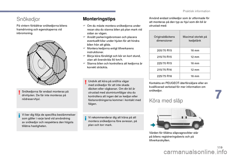 Peugeot Boxer 2018 Ägarmanual (in Swedish) 119
Snökedjor
På vintern förbättrar snökedjorna bilens
framdrivning och egenskaperna vid
inbromsning.Snökedjorna får endast monteras på
drivhjulen. De får inte monteras på
nödreservhjul Peugeot Boxer 2018 Ägarmanual (in Swedish) 119
Snökedjor
På vintern förbättrar snökedjorna bilens
framdrivning och egenskaperna vid
inbromsning.Snökedjorna får endast monteras på
drivhjulen. De får inte monteras på
nödreservhjul