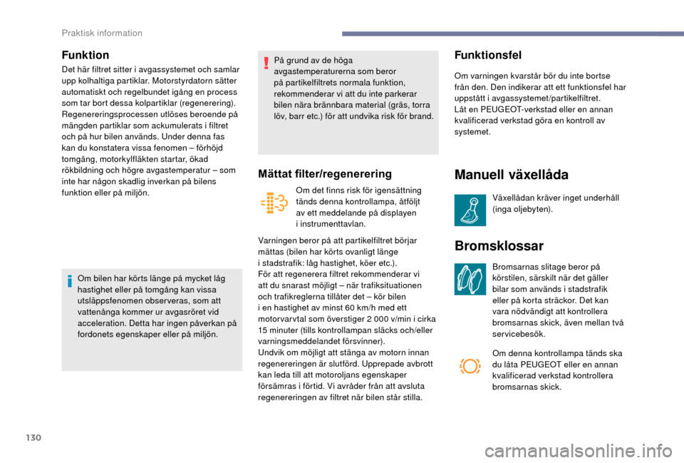 Peugeot Boxer 2018 Ägarmanual (in Swedish) 130
Funktion
Det här filtret sitter i avgassystemet och samlar
u pp kolhaltiga partiklar. Motorstyrdatorn sätter
automatiskt och regelbundet igång en process
som tar bort dessa kolpartiklar (reg Peugeot Boxer 2018 Ägarmanual (in Swedish) 130
Funktion
Det här filtret sitter i avgassystemet och samlar
u pp kolhaltiga partiklar. Motorstyrdatorn sätter
automatiskt och regelbundet igång en process
som tar bort dessa kolpartiklar (reg