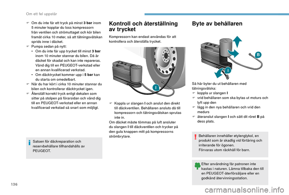 Peugeot Boxer 2018 Ägarmanual (in Swedish) 136
F Om du inte får ett tryck på minst 3 bar inom
5 minuter kopplar du loss kompressorn
från ventilen och strömuttaget och kör bilen
framåt cirka 10
meter, så att tätningsvätskan
sp Peugeot Boxer 2018 Ägarmanual (in Swedish) 136
F Om du inte får ett tryck på minst 3 bar inom
5 minuter kopplar du loss kompressorn
från ventilen och strömuttaget och kör bilen
framåt cirka 10
meter, så att tätningsvätskan
sp
