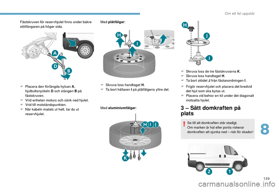 Peugeot Boxer 2018 Ägarmanual (in Swedish) 139
Fästskruven för reser vhjulet finns under bakre
stötfångaren på höger sida.Med plåtfälgar
:
Med aluminiumfälgar :
F
P
lacera den förlängda hylsan A ,
hjulbultsnyckeln D och stånge Peugeot Boxer 2018 Ägarmanual (in Swedish) 139
Fästskruven för reser vhjulet finns under bakre
stötfångaren på höger sida.Med plåtfälgar
:
Med aluminiumfälgar :
F
P
lacera den förlängda hylsan A ,
hjulbultsnyckeln D och stånge