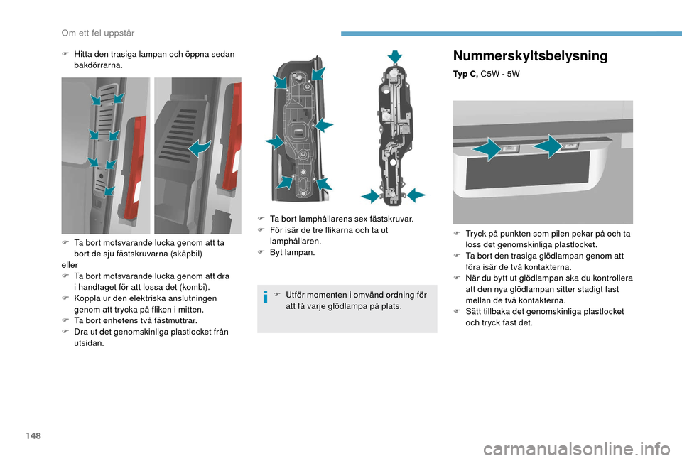 Peugeot Boxer 2018 Ägarmanual (in Swedish) 148
Nummerskyltsbelysning
Ty p C , C5W - 5W
F
T
ryck på punkten som pilen pekar på och ta
loss det genomskinliga plastlocket.
F
T
a bort den trasiga glödlampan genom att
föra isär de tvà Peugeot Boxer 2018 Ägarmanual (in Swedish) 148
Nummerskyltsbelysning
Ty p C , C5W - 5W
F
T
ryck på punkten som pilen pekar på och ta
loss det genomskinliga plastlocket.
F
T
a bort den trasiga glödlampan genom att
föra isär de tvÃ