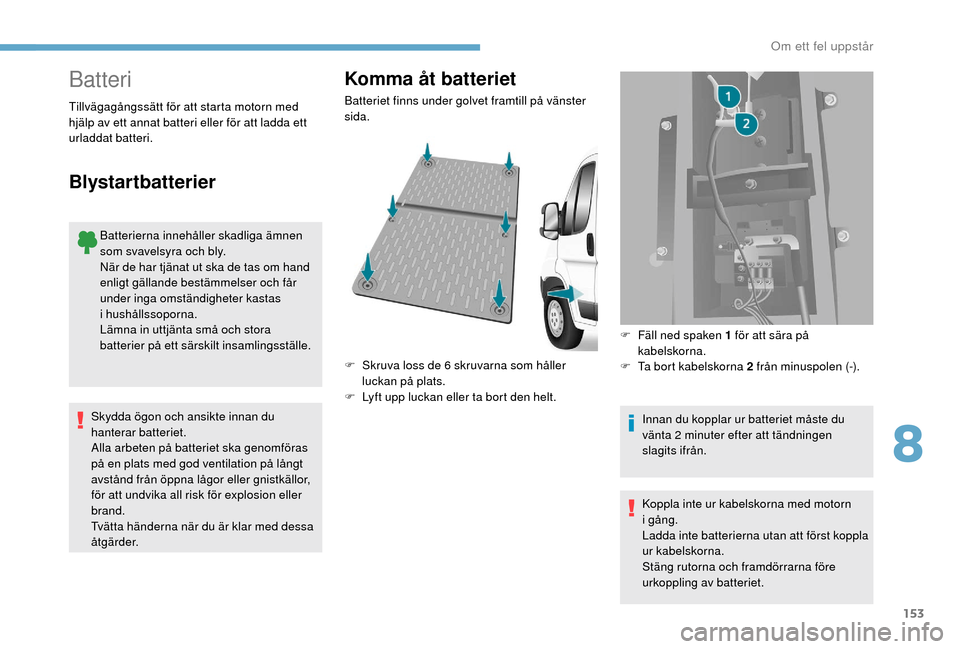 Peugeot Boxer 2018 Ägarmanual (in Swedish) 153
Batteri
Batterierna innehåller skadliga ämnen
som svavelsyra och bly.
När de har tjänat ut ska de tas om hand
enligt gällande bestämmelser och får
under inga omständigheter kastas
i
Peugeot Boxer 2018 Ägarmanual (in Swedish) 153
Batteri
Batterierna innehåller skadliga ämnen
som svavelsyra och bly.
När de har tjänat ut ska de tas om hand
enligt gällande bestämmelser och får
under inga omständigheter kastas
i