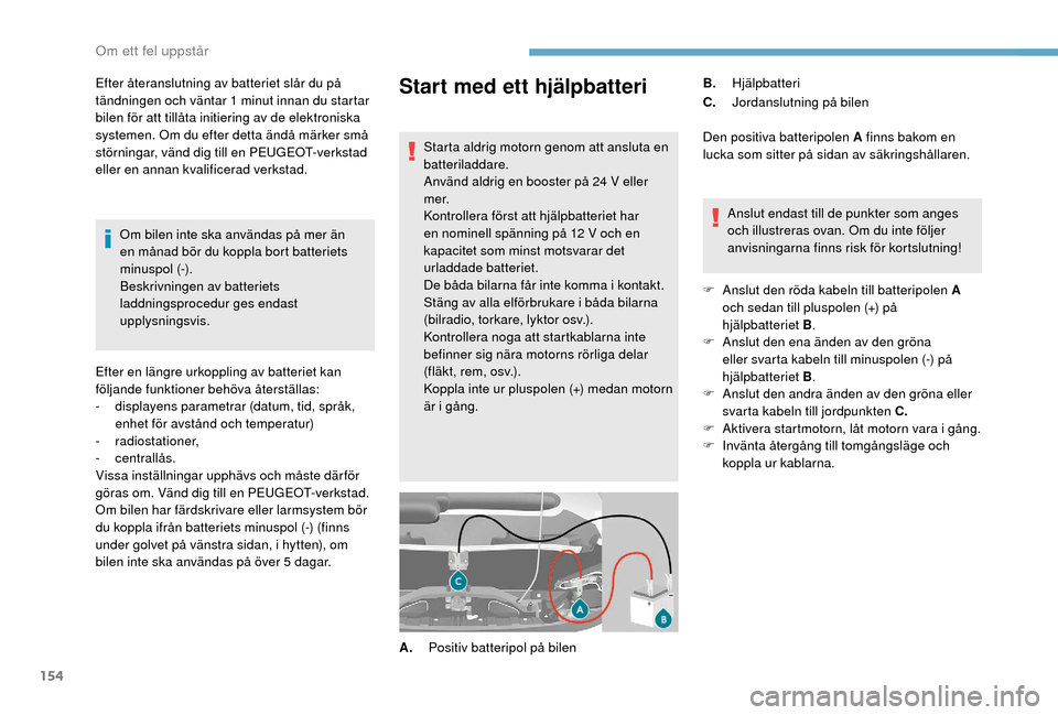Peugeot Boxer 2018 Ägarmanual (in Swedish) 154
Start med ett hjälpbatteri
Starta aldrig motorn genom att ansluta en
batteriladdare.
Använd aldrig en booster på 24 V eller
m e r.
Kontrollera först att hjälpbatteriet har
en nominell sp Peugeot Boxer 2018 Ägarmanual (in Swedish) 154
Start med ett hjälpbatteri
Starta aldrig motorn genom att ansluta en
batteriladdare.
Använd aldrig en booster på 24 V eller
m e r.
Kontrollera först att hjälpbatteriet har
en nominell sp
