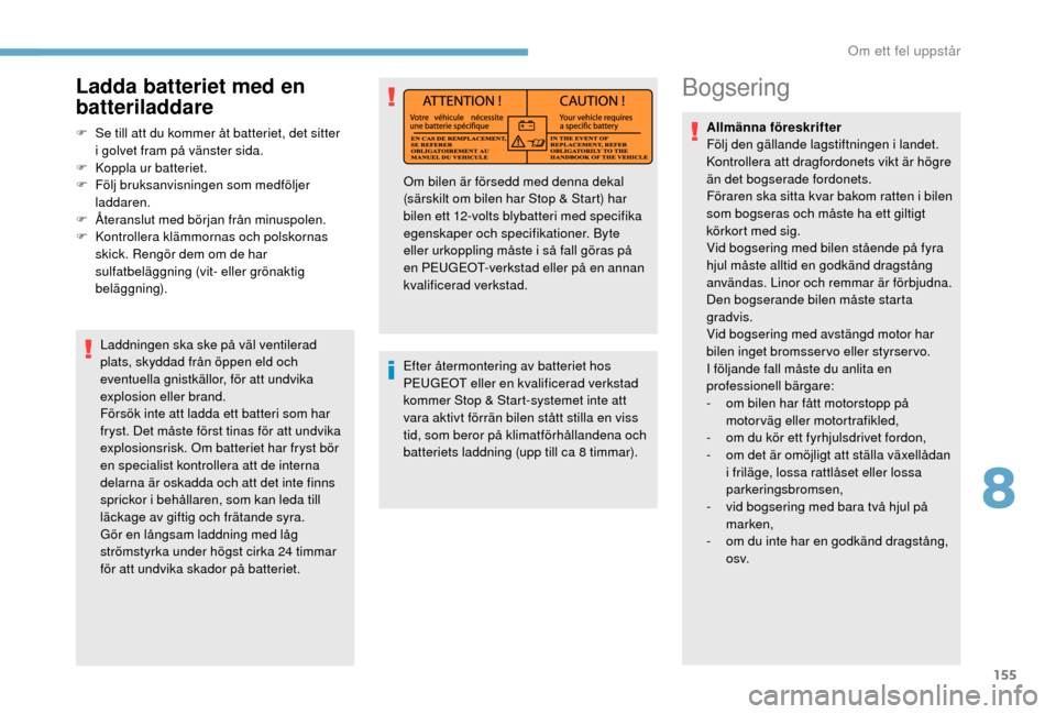 Peugeot Boxer 2018 Ägarmanual (in Swedish) 155
Bogsering
Allmänna föreskrifter
Följ den gällande lagstiftningen i landet.
Kontrollera att dragfordonets vikt är högre
än det bogserade fordonets.
Föraren ska sitta kvar bakom ratten i
Peugeot Boxer 2018 Ägarmanual (in Swedish) 155
Bogsering
Allmänna föreskrifter
Följ den gällande lagstiftningen i landet.
Kontrollera att dragfordonets vikt är högre
än det bogserade fordonets.
Föraren ska sitta kvar bakom ratten i