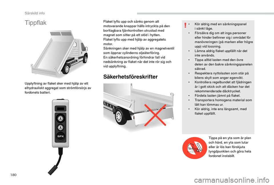 Peugeot Boxer 2018 Ägarmanual (in Swedish) 180
Tippflak
Säkerhetsföreskrifter
Upplyftning av flaket sker med hjälp av ett
elhydrauliskt aggregat som strömförsörjs av
fordonets batteri.Flaket lyfts upp och sänks genom att
motsvarande Peugeot Boxer 2018 Ägarmanual (in Swedish) 180
Tippflak
Säkerhetsföreskrifter
Upplyftning av flaket sker med hjälp av ett
elhydrauliskt aggregat som strömförsörjs av
fordonets batteri.Flaket lyfts upp och sänks genom att
motsvarande