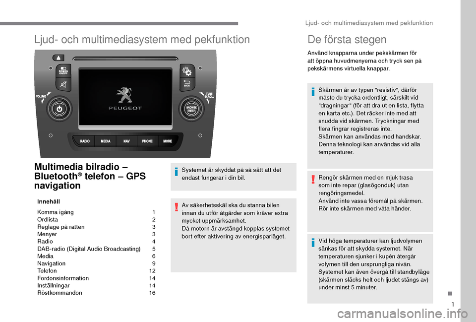 Peugeot Boxer 2018  Ägarmanual (in Swedish) 1
Ljud- och multimediasystem med pekfunktion
Multimedia bilradio – 
Bluetooth® telefon – GPS 
navigation
Innehåll
Komma igång 
 
1
O

rdlista   
2
R

eglage på ratten   
3
M

enyer   
3
R

adi