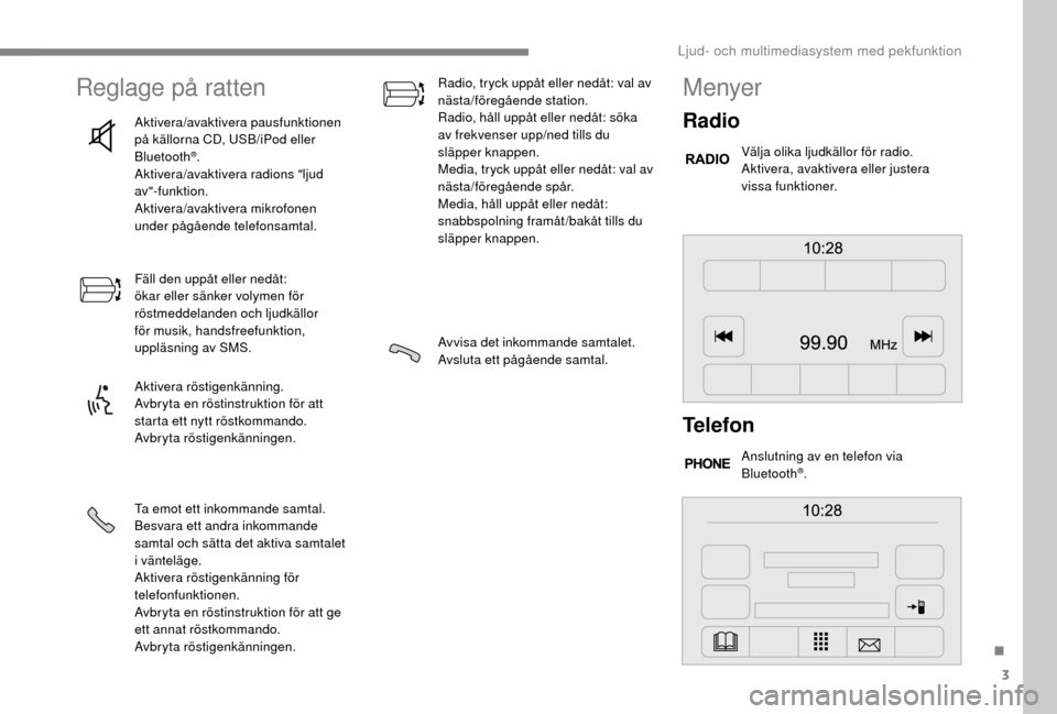 Peugeot Boxer 2018  Ägarmanual (in Swedish) 3
Reglage på ratten
Aktivera/avaktivera pausfunktionen 
på källorna CD, USB/iPod eller 
Bluetooth
®.
Aktivera/avaktivera radions "ljud 
av"-funktion.
Aktivera/avaktivera mikrofonen 
under pågåen