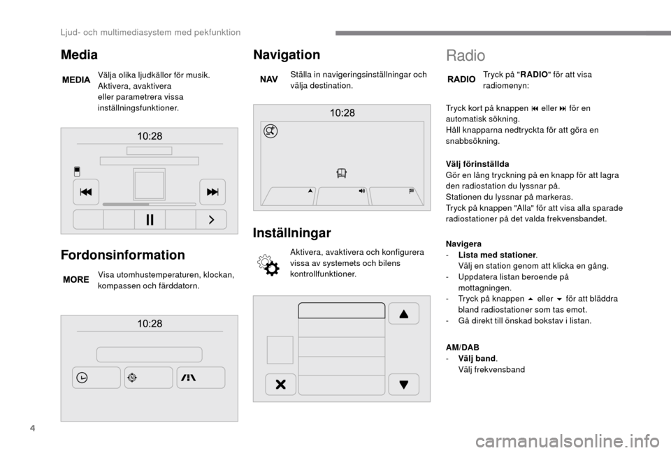 Peugeot Boxer 2018 Ägarmanual (in Swedish) 4
Fordonsinformation
Visa utomhustemperaturen, klockan,
kompassen och färddatorn.
Navigation
Ställa in navigeringsinställningar och
välja destination.
Inställningar
Aktivera, avaktivera och kon Peugeot Boxer 2018 Ägarmanual (in Swedish) 4
Fordonsinformation
Visa utomhustemperaturen, klockan,
kompassen och färddatorn.
Navigation
Ställa in navigeringsinställningar och
välja destination.
Inställningar
Aktivera, avaktivera och kon