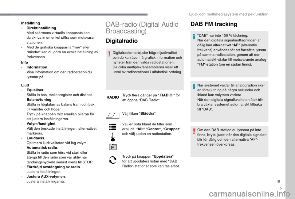 Peugeot Boxer 2018 Ägarmanual (in Swedish) 5
Inställning
- D irektinställning .
Med skärmens virtuella knappsats kan
du skriva in en enkel siffra som motsvarar
stationen.
-
M
ed de grafiska knapparna "mer" eller
"mindre" kan du göra Peugeot Boxer 2018 Ägarmanual (in Swedish) 5
Inställning
- D irektinställning .
Med skärmens virtuella knappsats kan
du skriva in en enkel siffra som motsvarar
stationen.
-
M
ed de grafiska knapparna "mer" eller
"mindre" kan du göra