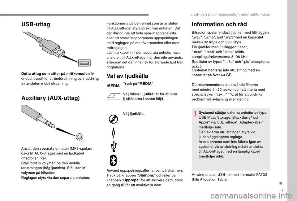 Peugeot Boxer 2018  Ägarmanual (in Swedish) 7
USB-uttag
Auxiliary (AUX-uttag)
Detta uttag som sitter på mittkonsolen är 
endast avsett för strömförsörjning och laddning 
av ansluten mobil utrustning.
Anslut den separata enheten (MP3-spela