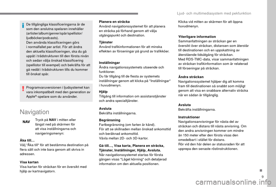 Peugeot Boxer 2018 Ägarmanual (in Swedish) 9
De tillgängliga klassificeringarna är de
som den anslutna spelaren innehåller
(artister/album/genrer/spår/spellistor/
ljudböcker/podcasts).
Den använda klassificeringen görs
i normalfalle Peugeot Boxer 2018 Ägarmanual (in Swedish) 9
De tillgängliga klassificeringarna är de
som den anslutna spelaren innehåller
(artister/album/genrer/spår/spellistor/
ljudböcker/podcasts).
Den använda klassificeringen görs
i normalfalle