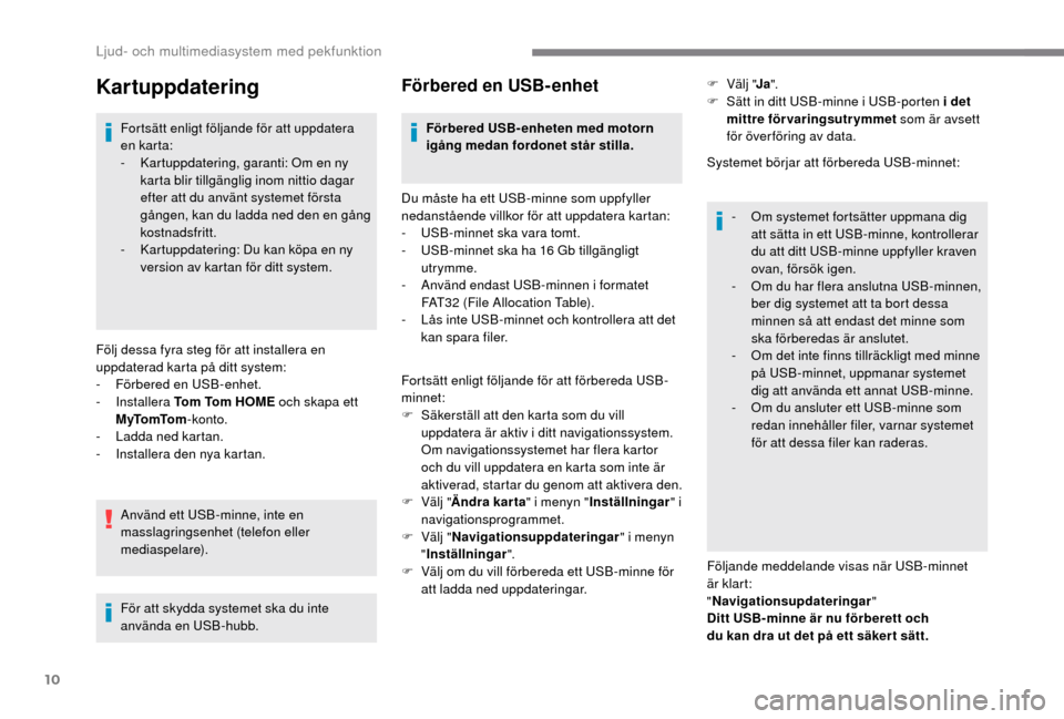 Peugeot Boxer 2018  Ägarmanual (in Swedish) 10
Kartuppdatering
Fortsätt enligt följande för att uppdatera 
en kar ta:
- 
K
 artuppdatering, garanti: Om en ny 
karta blir tillgänglig inom nittio dagar 
efter att du använt systemet första 
