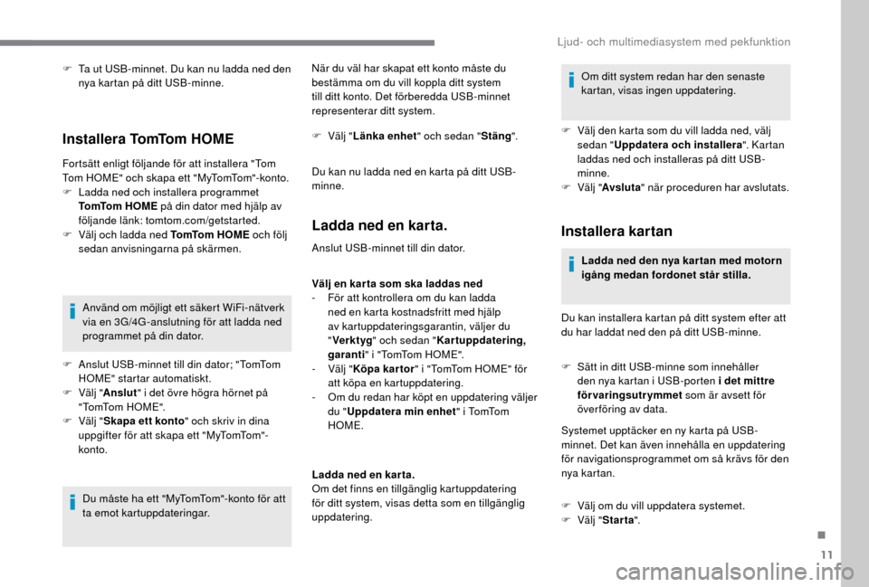 Peugeot Boxer 2018 Ägarmanual (in Swedish) 11
F Ta ut USB-minnet. Du kan nu ladda ned den nya kartan på ditt USB-minne.
Installera TomTom HOME
Fortsätt enligt följande för att installera "Tom
Tom HOME" och skapa ett "MyTomTom"-konto.
F
Peugeot Boxer 2018 Ägarmanual (in Swedish) 11
F Ta ut USB-minnet. Du kan nu ladda ned den nya kartan på ditt USB-minne.
Installera TomTom HOME
Fortsätt enligt följande för att installera "Tom
Tom HOME" och skapa ett "MyTomTom"-konto.
F