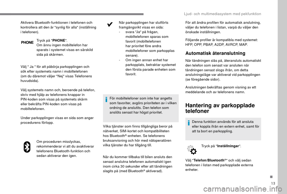 Peugeot Boxer 2018 Ägarmanual (in Swedish) 13
Tryck på "PHONE".
Om ännu ingen mobiltelefon har
sparats i
systemet visas en särskild
sida på skärmen.
Välj " Ja " för att påbörja parkopplingen och
sök efter systemets namn i
mobi Peugeot Boxer 2018 Ägarmanual (in Swedish) 13
Tryck på "PHONE".
Om ännu ingen mobiltelefon har
sparats i
systemet visas en särskild
sida på skärmen.
Välj " Ja " för att påbörja parkopplingen och
sök efter systemets namn i
mobi