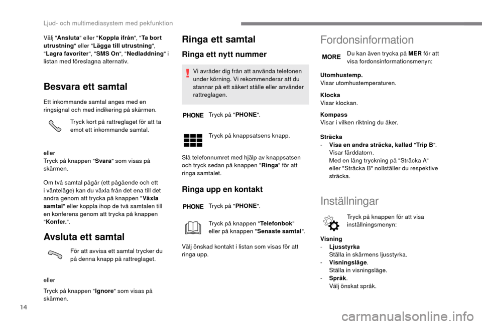 Peugeot Boxer 2018  Ägarmanual (in Swedish) 14
Välj "Ansluta " eller "Koppla ifrån ", "Ta bor t 
utrustning " eller "Lägga till utrustning ", 
" Lagra favoriter ", "SMS On ", "Nedladdning " i 
listan med föreslagna alternativ.
Besvara ett s