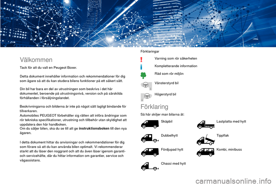 Peugeot Boxer 2018  Ägarmanual (in Swedish) Välkommen
Tack för att du valt en Peugeot Boxer.
Detta dokument innehåller information och rekommendationer för dig 
som ägare så att du kan studera bilens funktioner på ett säkert sätt.
Din 