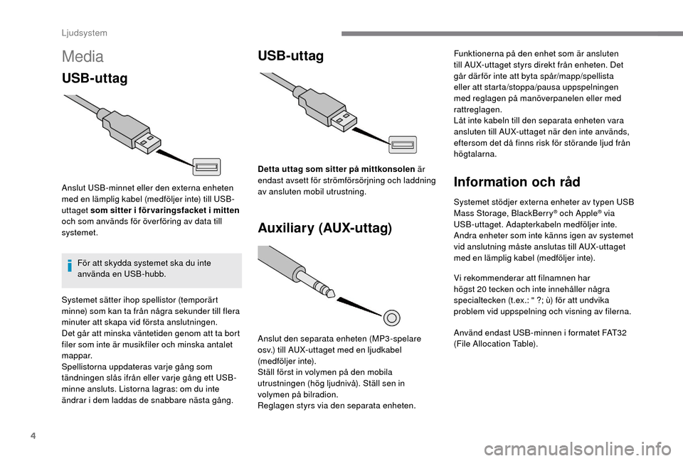 Peugeot Boxer 2018 Ägarmanual (in Swedish) 4
Media
USB-uttag
Anslut USB-minnet eller den externa enheten
med en lämplig kabel (medföljer inte) till USB-
uttaget som sitter i för varingsfacket i mitten
och som används för över förin Peugeot Boxer 2018 Ägarmanual (in Swedish) 4
Media
USB-uttag
Anslut USB-minnet eller den externa enheten
med en lämplig kabel (medföljer inte) till USB-
uttaget som sitter i för varingsfacket i mitten
och som används för över förin