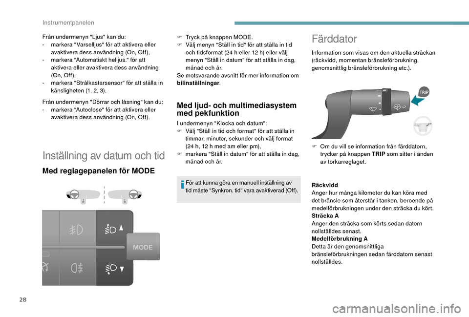 Peugeot Boxer 2018  Ägarmanual (in Swedish) 28
Inställning av datum och tid
Med reglagepanelen för MODEMed ljud- och multimediasystem 
med pekfunktion
I undermenyn "Klocka och datum":
F
 V älj "Ställ in tid och format" för att ställa in 
