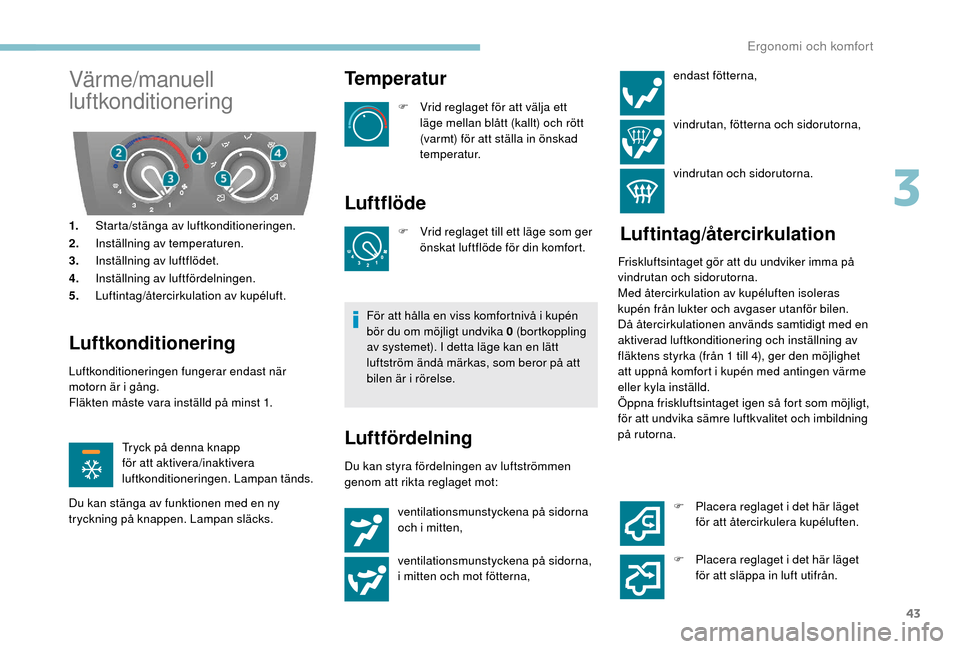 Peugeot Boxer 2018 Ägarmanual (in Swedish) 43
Värme/manuell
luftkonditionering
1.Starta/stänga av luftkonditioneringen.
2. Inställning av temperaturen.
3. Inställning av luftflödet.
4. Inställning av luftfördelningen.
5. Luftintag/åte Peugeot Boxer 2018 Ägarmanual (in Swedish) 43
Värme/manuell
luftkonditionering
1.Starta/stänga av luftkonditioneringen.
2. Inställning av temperaturen.
3. Inställning av luftflödet.
4. Inställning av luftfördelningen.
5. Luftintag/åte
