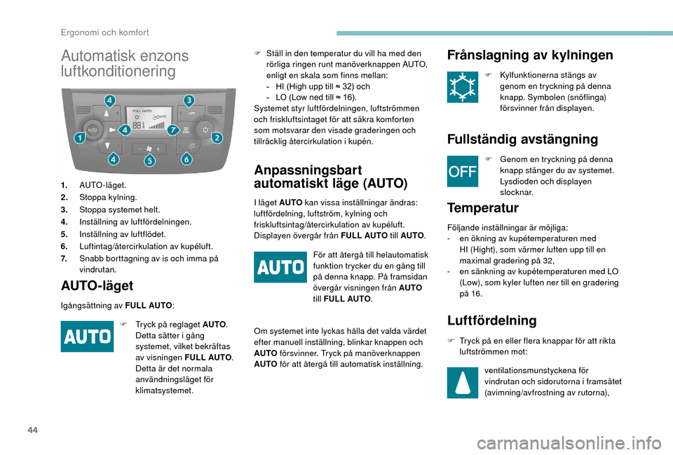 Peugeot Boxer 2018  Ägarmanual (in Swedish) 44
Automatisk enzons 
luftkonditionering
1.AUTO-läget.
2. Stoppa kylning.
3. Stoppa systemet helt.
4. Inställning av luftfördelningen.
5. Inställning av luftflödet.
6. Luftintag/återcirkulation 