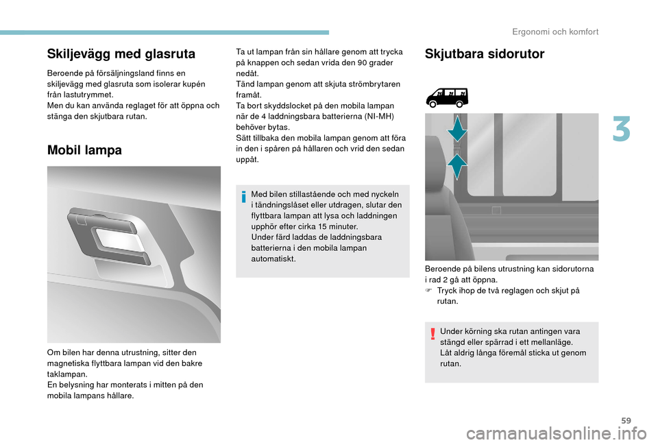 Peugeot Boxer 2018 Ägarmanual (in Swedish) 59
Skiljevägg med glasruta
Beroende på försäljningsland finns en
skiljevägg med glasruta som isolerar kupén
från lastutrymmet.
Men du kan använda reglaget för att öppna och
stänga den sk Peugeot Boxer 2018 Ägarmanual (in Swedish) 59
Skiljevägg med glasruta
Beroende på försäljningsland finns en
skiljevägg med glasruta som isolerar kupén
från lastutrymmet.
Men du kan använda reglaget för att öppna och
stänga den sk