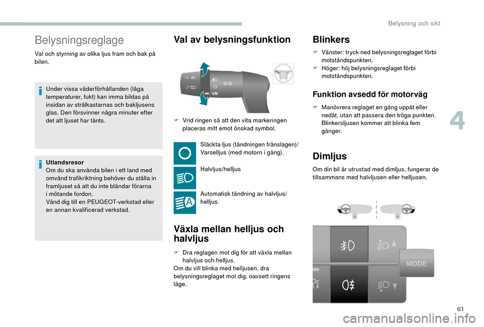 Peugeot Boxer 2018 Ägarmanual (in Swedish) 61
Belysningsreglage
Under vissa väderförhållanden (låga
temperaturer, fukt) kan imma bildas på
insidan av strålkastarnas och bakljusens
glas. Den försvinner några minuter efter
det att lj Peugeot Boxer 2018 Ägarmanual (in Swedish) 61
Belysningsreglage
Under vissa väderförhållanden (låga
temperaturer, fukt) kan imma bildas på
insidan av strålkastarnas och bakljusens
glas. Den försvinner några minuter efter
det att lj