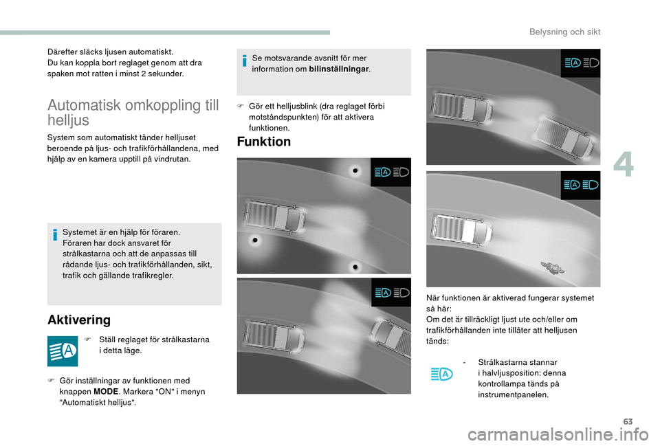 Peugeot Boxer 2018  Ägarmanual (in Swedish) 63
Därefter släcks ljusen automatiskt.
Du kan koppla bort reglaget genom att dra 
spaken mot ratten i  minst 2   sekunder.
Automatisk omkoppling till 
helljus
System som automatiskt tänder helljuse