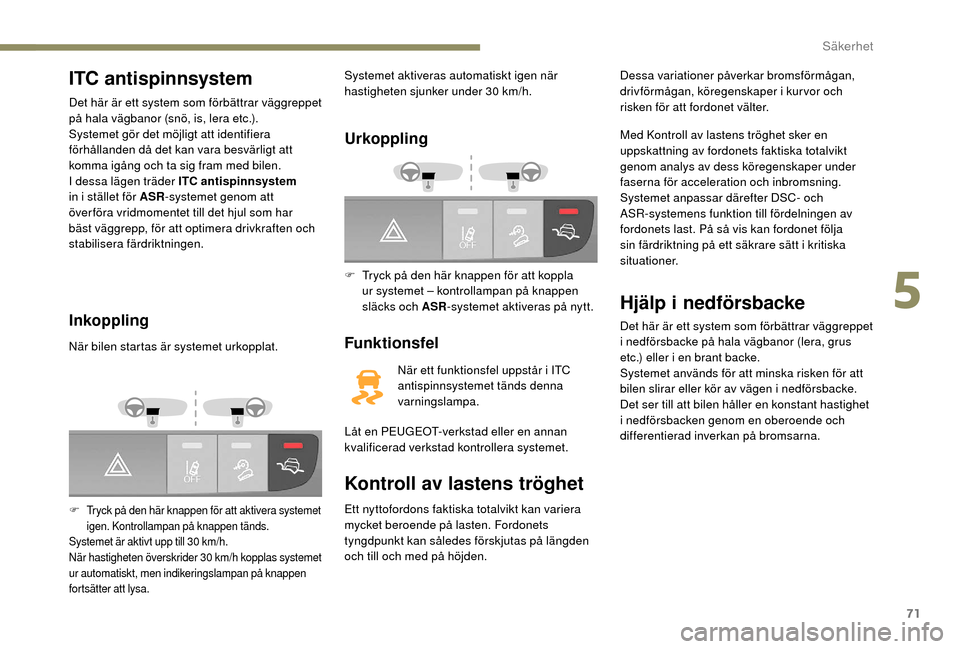 Peugeot Boxer 2018 Ägarmanual (in Swedish) 71
ITC antispinnsystem
Det här är ett system som förbättrar väggreppet
på hala vägbanor (snö, is, lera etc.).
Systemet gör det möjligt att identifiera
förhållanden då det kan vara besv Peugeot Boxer 2018 Ägarmanual (in Swedish) 71
ITC antispinnsystem
Det här är ett system som förbättrar väggreppet
på hala vägbanor (snö, is, lera etc.).
Systemet gör det möjligt att identifiera
förhållanden då det kan vara besv