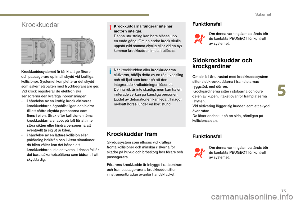 Peugeot Boxer 2018 Ägarmanual (in Swedish) 75
KrockkuddarKrockkuddarna fungerar inte när
motorn inte går.
Denna utrustning kan bara blåsas upp
en enda gång. Om en andra krock skulle
uppstå (vid samma olycka eller vid en ny)
kommer kro Peugeot Boxer 2018 Ägarmanual (in Swedish) 75
KrockkuddarKrockkuddarna fungerar inte när
motorn inte går.
Denna utrustning kan bara blåsas upp
en enda gång. Om en andra krock skulle
uppstå (vid samma olycka eller vid en ny)
kommer kro