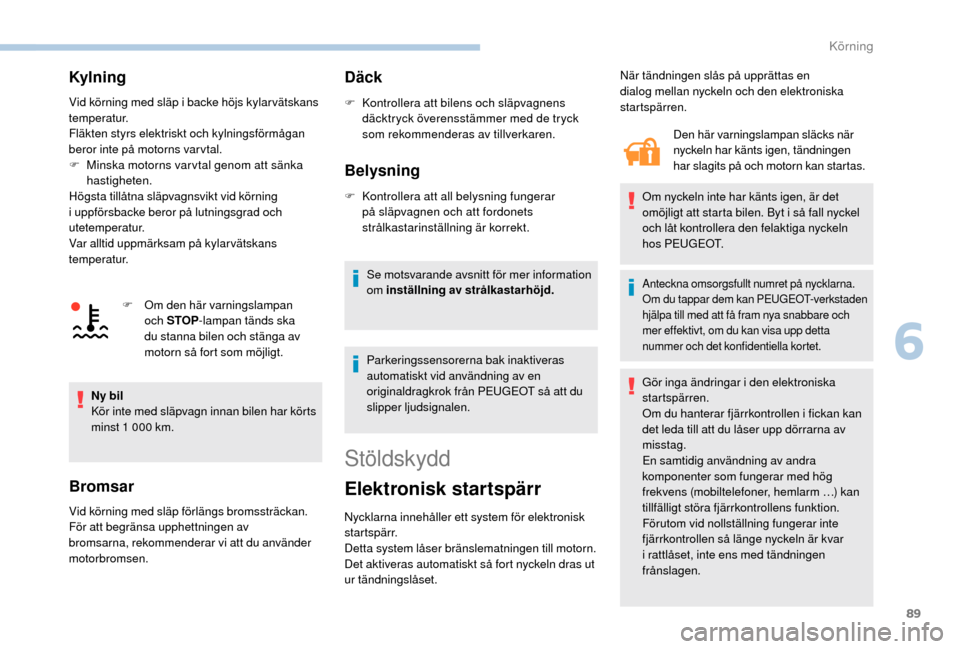 Peugeot Boxer 2018 Ägarmanual (in Swedish) 89
Kylning
Vid körning med släp i backe höjs kylar vätskans
t emperatur.
Fläkten styrs elektriskt och kylningsförmågan
beror inte på motorns var vtal.
F
M
inska motorns var vtal genom att Peugeot Boxer 2018 Ägarmanual (in Swedish) 89
Kylning
Vid körning med släp i backe höjs kylar vätskans
t emperatur.
Fläkten styrs elektriskt och kylningsförmågan
beror inte på motorns var vtal.
F
M
inska motorns var vtal genom att