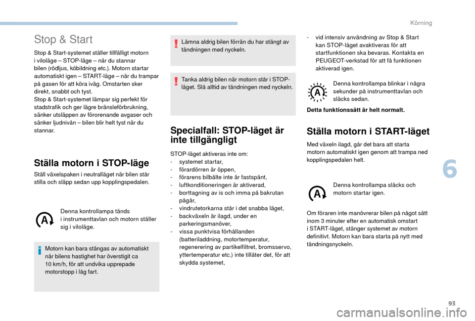 Peugeot Boxer 2018 Ägarmanual (in Swedish) 93
Stop & Start
Stop & Start-systemet ställer tillfälligt motorn
i viloläge – STOP-läge – när du stannar
bilen (rödljus, köbildning etc.). Motorn startar
automatiskt igen – START-läge Peugeot Boxer 2018 Ägarmanual (in Swedish) 93
Stop & Start
Stop & Start-systemet ställer tillfälligt motorn
i viloläge – STOP-läge – när du stannar
bilen (rödljus, köbildning etc.). Motorn startar
automatiskt igen – START-läge