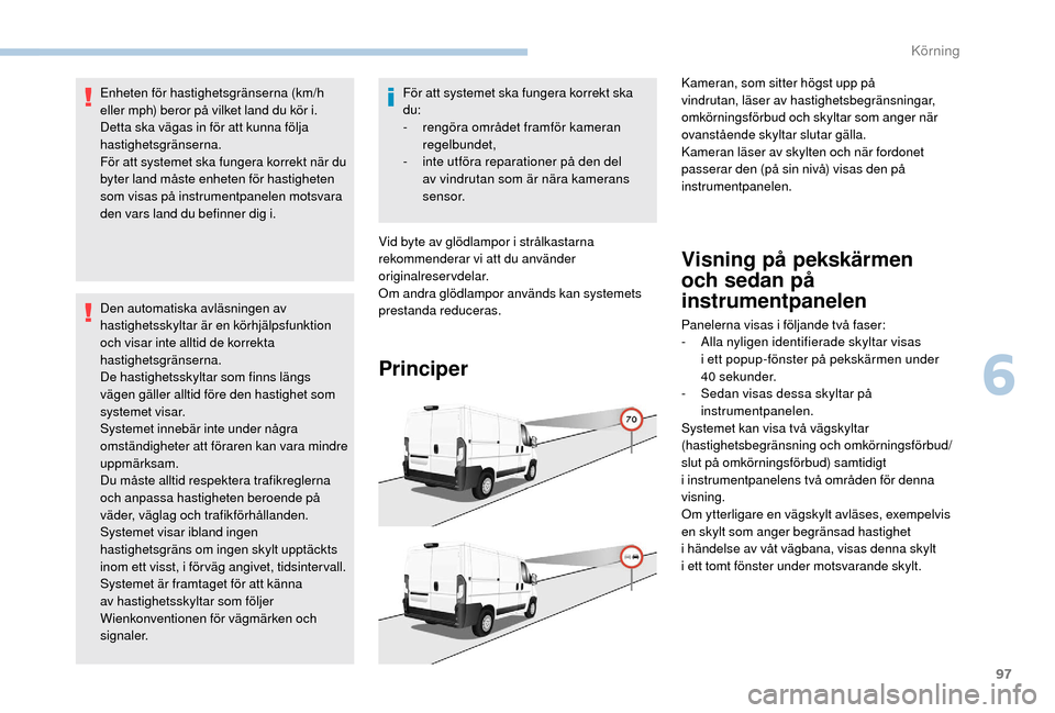 Peugeot Boxer 2018 Ägarmanual (in Swedish) 97
Enheten för hastighetsgränserna (km/h
eller mph) beror på vilket land du kör i.
Detta ska vägas in för att kunna följa
hastighetsgränserna.
För att systemet ska fungera korrekt när du
Peugeot Boxer 2018 Ägarmanual (in Swedish) 97
Enheten för hastighetsgränserna (km/h
eller mph) beror på vilket land du kör i.
Detta ska vägas in för att kunna följa
hastighetsgränserna.
För att systemet ska fungera korrekt när du