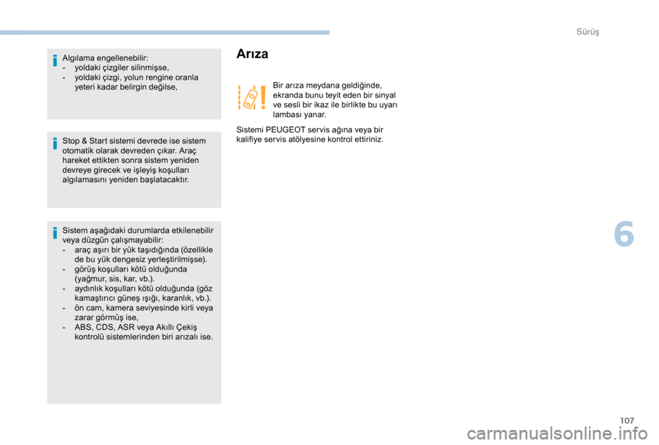 Peugeot Boxer 2018  Kullanım Kılavuzu (in Turkish) 107
Stop & Start sistemi devrede ise sistem 
otomatik olarak devreden çıkar. Araç 
hareket ettikten sonra sistem yeniden 
devreye girecek ve işleyiş koşulları 
algılamasını yeniden başlatac