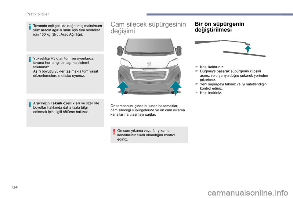 Peugeot Boxer 2018  Kullanım Kılavuzu (in Turkish) 124
Tavanda eşit şekilde dağıtılmış maksimum 
yük: aracın ağırlık sınırı için tüm modeller 
için 150  kg (Brüt Araç Ağırlığı).
Yüksekliği H3
  olan tüm versiyonlarda, 
tava