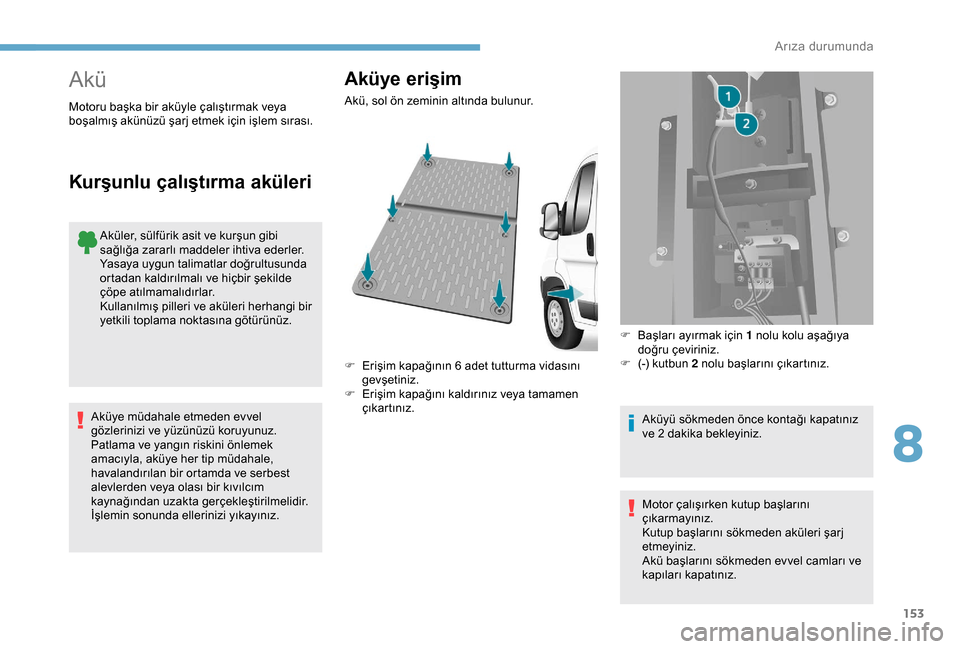 Peugeot Boxer 2018 Kullanım Kılavuzu (in Turkish) 153
Akü
Aküler, sülfürik asit ve kurşun gibi
sağlığa zararlı maddeler ihtiva ederler.
Yasaya uygun talimatlar doğrultusunda
ortadan kaldırılmalı ve hiçbir şekilde
çöpe atılmamalı Peugeot Boxer 2018 Kullanım Kılavuzu (in Turkish) 153
Akü
Aküler, sülfürik asit ve kurşun gibi
sağlığa zararlı maddeler ihtiva ederler.
Yasaya uygun talimatlar doğrultusunda
ortadan kaldırılmalı ve hiçbir şekilde
çöpe atılmamalı