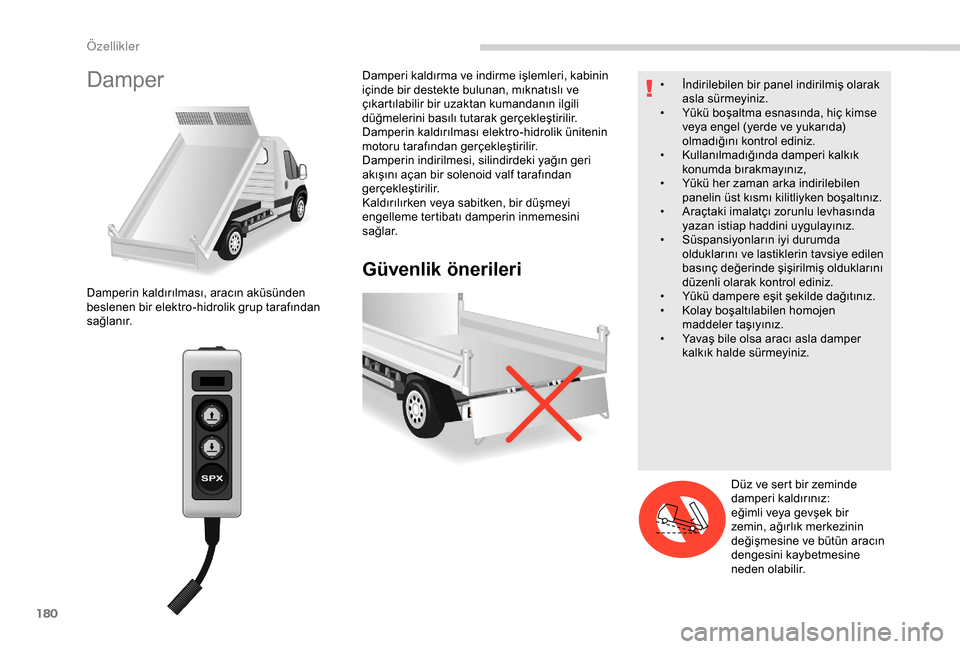 Peugeot Boxer 2018 Kullanım Kılavuzu (in Turkish) 180
Damper
Güvenlik önerileri
Damperin kaldırılması, aracın aküsünden
beslenen bir elektro-hidrolik grup tarafından
sağlanır.Damperi kaldırma ve indirme işlemleri, kabinin
içinde bir Peugeot Boxer 2018 Kullanım Kılavuzu (in Turkish) 180
Damper
Güvenlik önerileri
Damperin kaldırılması, aracın aküsünden
beslenen bir elektro-hidrolik grup tarafından
sağlanır.Damperi kaldırma ve indirme işlemleri, kabinin
içinde bir